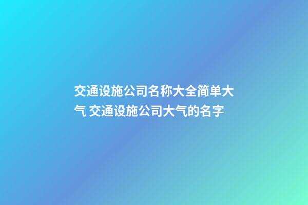 交通设施公司名称大全简单大气 交通设施公司大气的名字